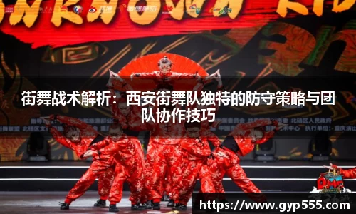 街舞战术解析：西安街舞队独特的防守策略与团队协作技巧