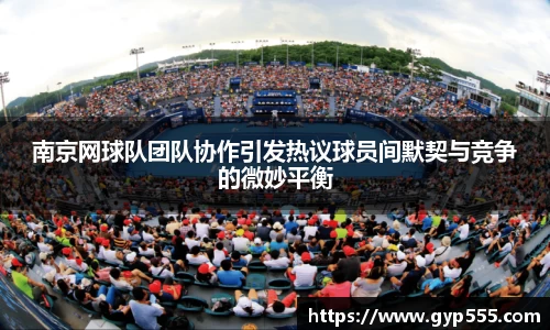 南京网球队团队协作引发热议球员间默契与竞争的微妙平衡